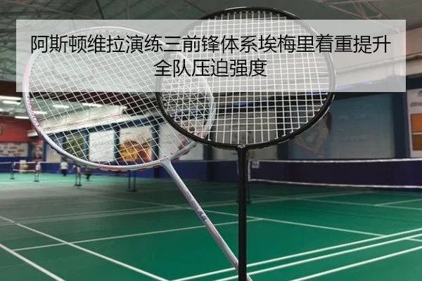 阿斯顿维拉演练三前锋体系埃梅里着重提升全队压迫强度