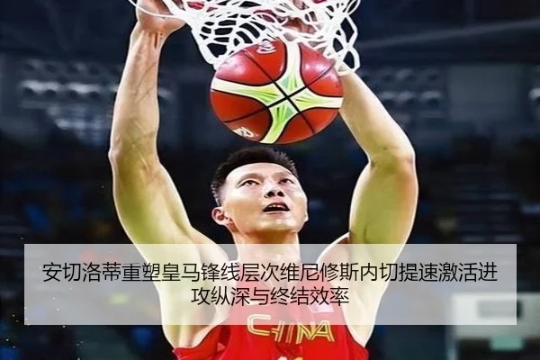 安切洛蒂重塑皇马锋线层次维尼修斯内切提速激活进攻纵深与终结效率