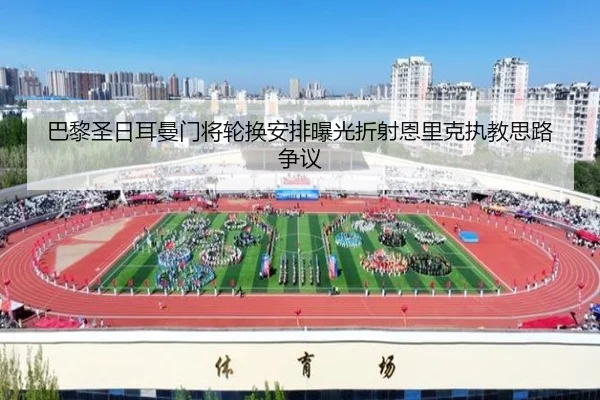 巴黎圣日耳曼门将轮换安排曝光折射恩里克执教思路争议